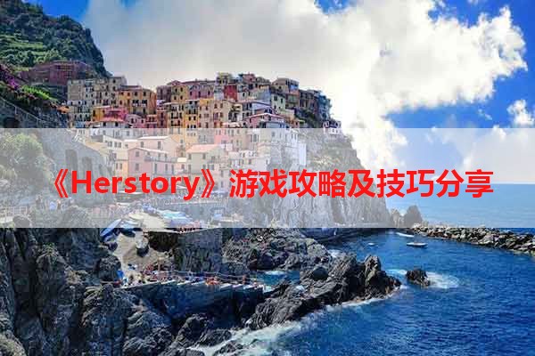 《Herstory》游戏攻略及技巧分享