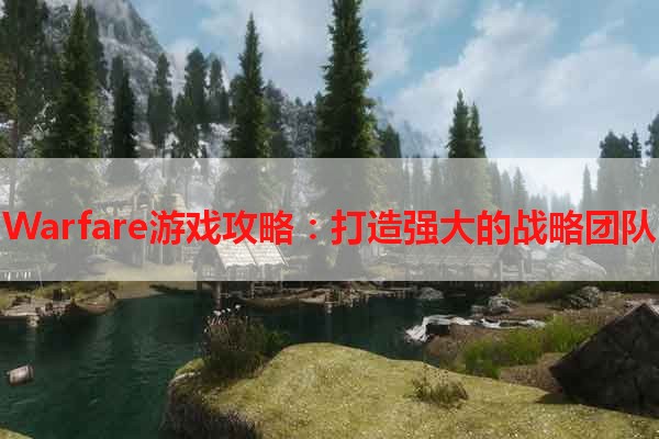 Warfare游戏攻略：打造强大的战略团队