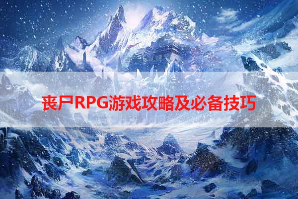 丧尸RPG游戏攻略及必备技巧