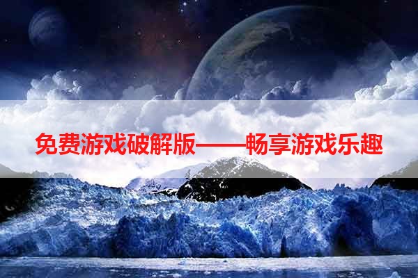 免费游戏破解版——畅享游戏乐趣