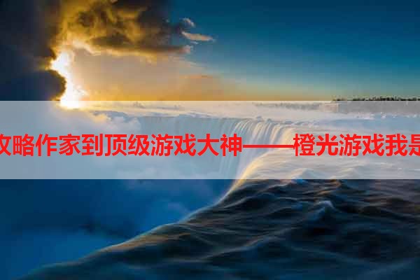 从优秀攻略作家到顶级游戏大神——橙光游戏我是你攻略