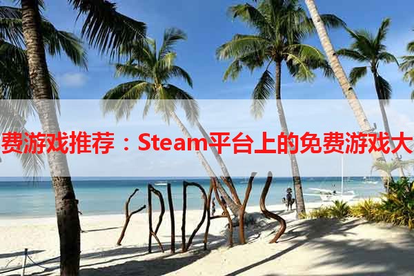 免费游戏推荐：Steam平台上的免费游戏大全