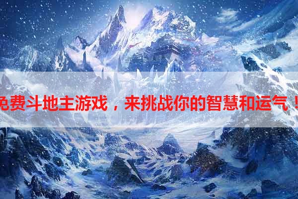 免费斗地主游戏，来挑战你的智慧和运气！