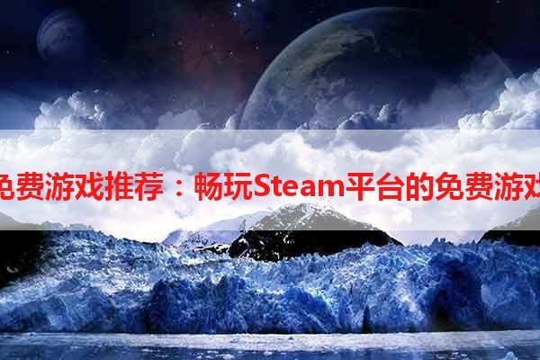 免费游戏推荐：畅玩Steam平台的免费游戏