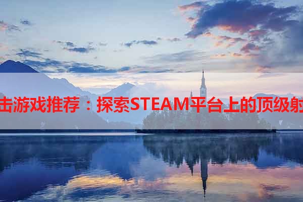 免费射击游戏推荐：探索STEAM平台上的顶级射击游戏