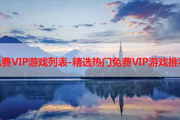 免费VIP游戏列表-精选热门免费VIP游戏推荐