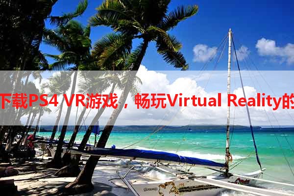 免费下载PS4 VR游戏，畅玩Virtual Reality的乐趣