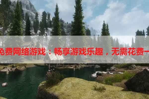 永久免费网络游戏：畅享游戏乐趣，无需花费一分钱