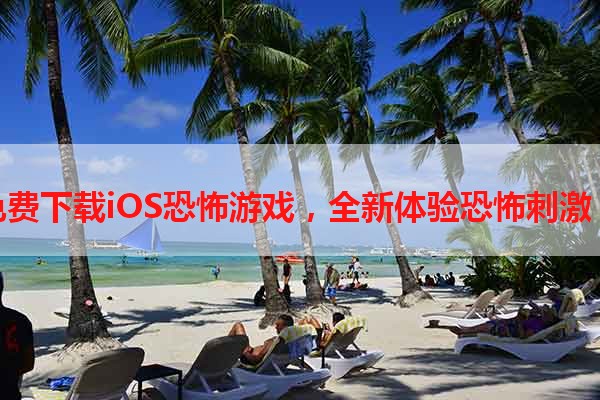 免费下载iOS恐怖游戏，全新体验恐怖刺激！