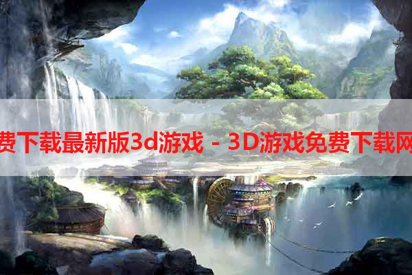 免费下载最新版3d游戏 - 3D游戏免费下载网站