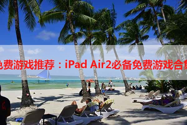 免费游戏推荐：iPad Air2必备免费游戏合集