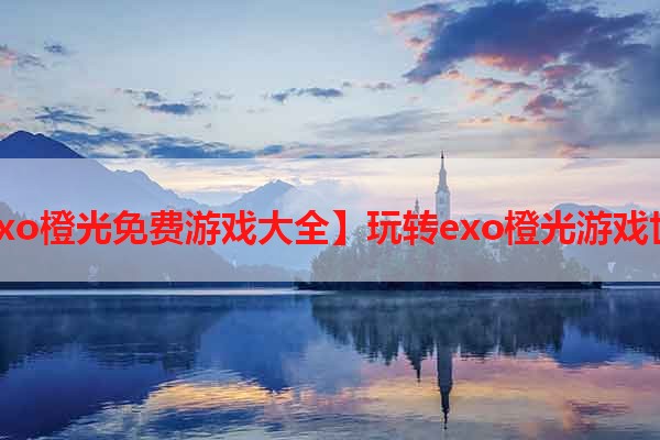 【exo橙光免费游戏大全】玩转exo橙光游戏世界