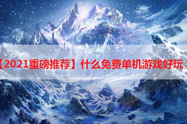 【2021重磅推荐】什么免费单机游戏好玩？