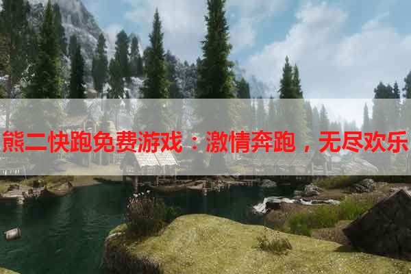 熊二快跑免费游戏：激情奔跑，无尽欢乐