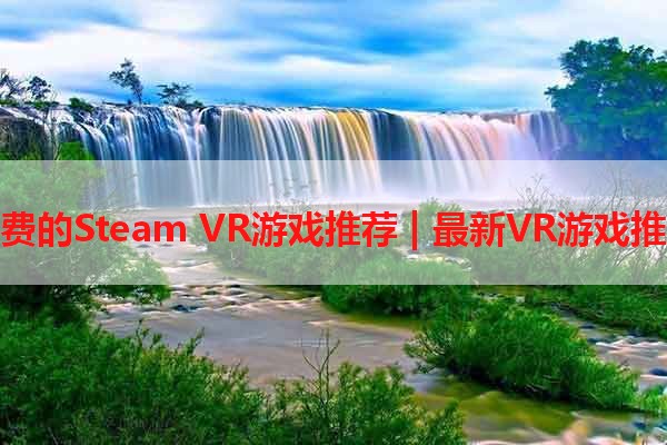 免费的Steam VR游戏推荐 | 最新VR游戏推荐