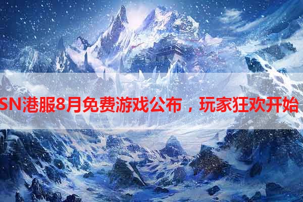 PSN港服8月免费游戏公布，玩家狂欢开始！