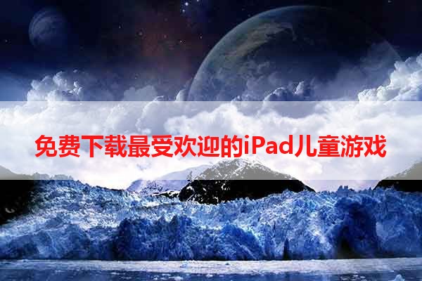 免费下载最受欢迎的iPad儿童游戏