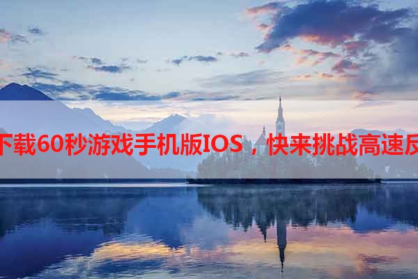 免费下载60秒游戏手机版IOS，快来挑战高速反应！