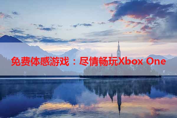 免费体感游戏：尽情畅玩Xbox One