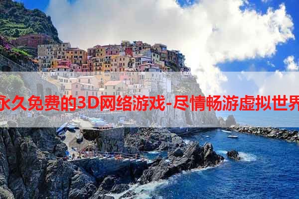 永久免费的3D网络游戏-尽情畅游虚拟世界