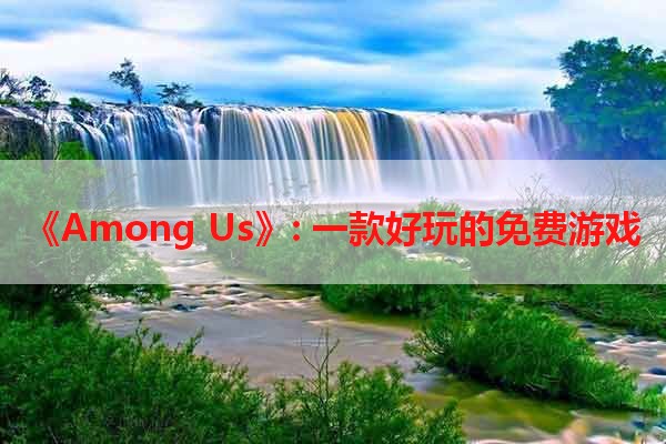 《Among Us》: 一款好玩的免费游戏