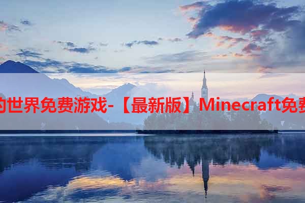 下载我的世界免费游戏-【最新版】Minecraft免费安装包