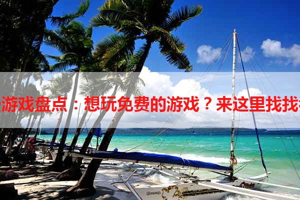 免费游戏盘点：想玩免费的游戏？来这里找找看！