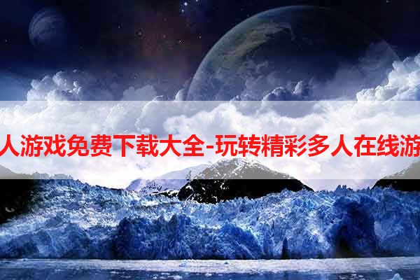 双人游戏免费下载大全-玩转精彩多人在线游戏