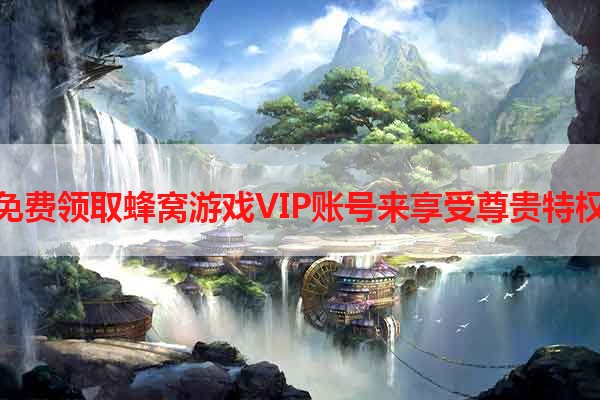 免费领取蜂窝游戏VIP账号来享受尊贵特权