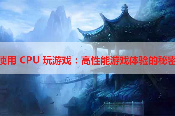 使用 CPU 玩游戏：高性能游戏体验的秘密