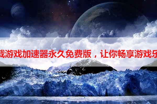 下载游戏加速器永久免费版，让你畅享游戏乐趣