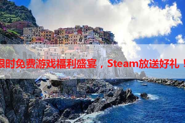 限时免费游戏福利盛宴，Steam放送好礼！