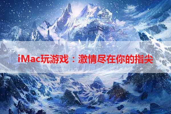 iMac玩游戏：激情尽在你的指尖