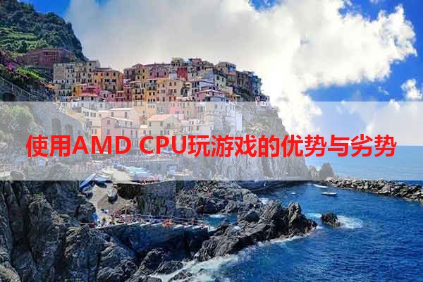 使用AMD CPU玩游戏的优势与劣势