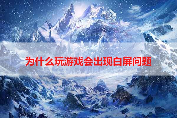 为什么玩游戏会出现白屏问题