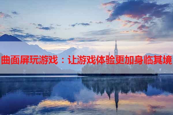 曲面屏玩游戏：让游戏体验更加身临其境