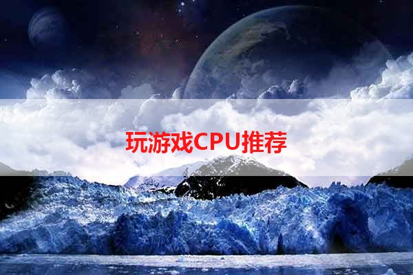 玩游戏CPU推荐