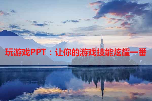 玩游戏PPT：让你的游戏技能炫耀一番