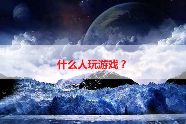 什么人玩游戏？