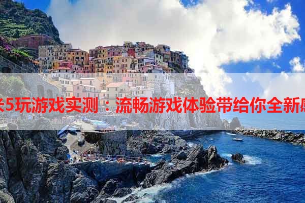 小米5玩游戏实测：流畅游戏体验带给你全新感受