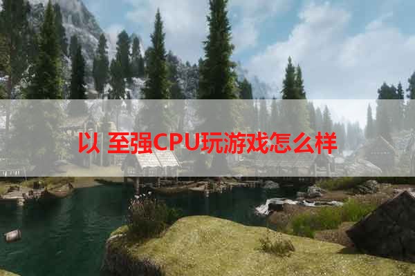 以 至强CPU玩游戏怎么样