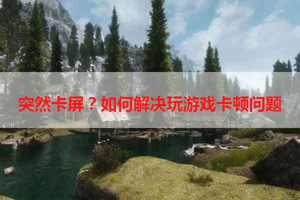 突然卡屏？如何解决玩游戏卡顿问题