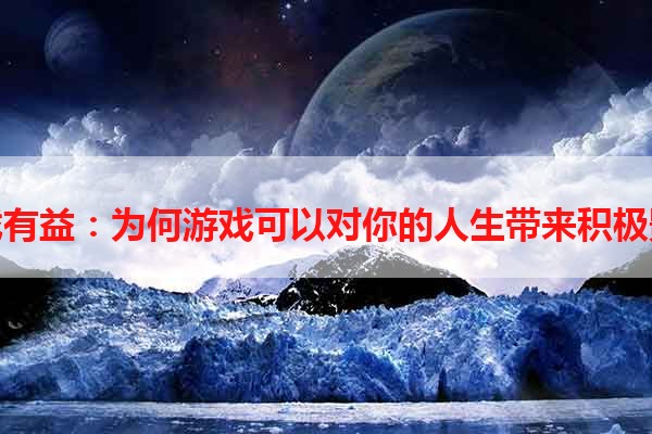 玩游戏有益：为何游戏可以对你的人生带来积极影响？