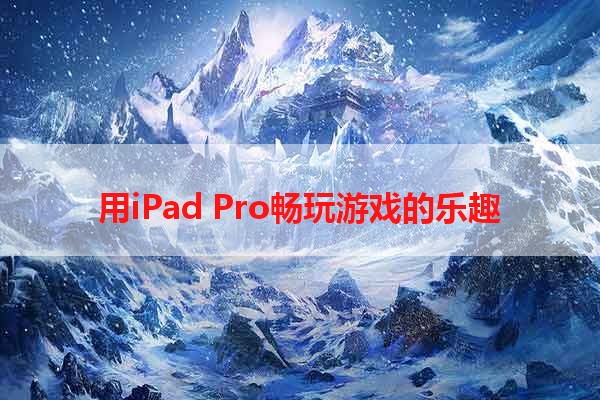 用iPad Pro畅玩游戏的乐趣