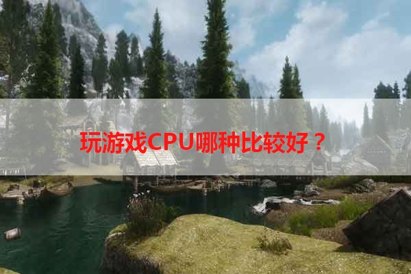 玩游戏CPU哪种比较好？