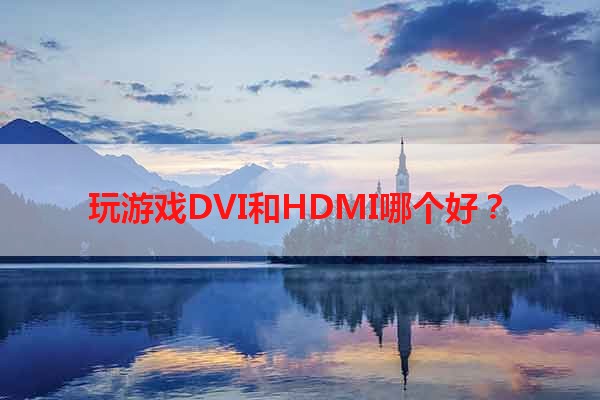 玩游戏DVI和HDMI哪个好？