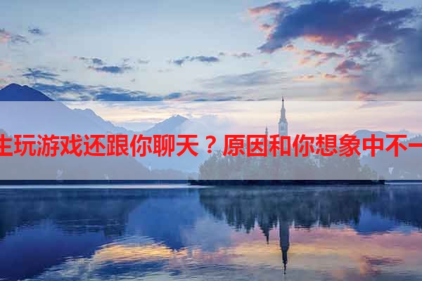 男生玩游戏还跟你聊天？原因和你想象中不一样