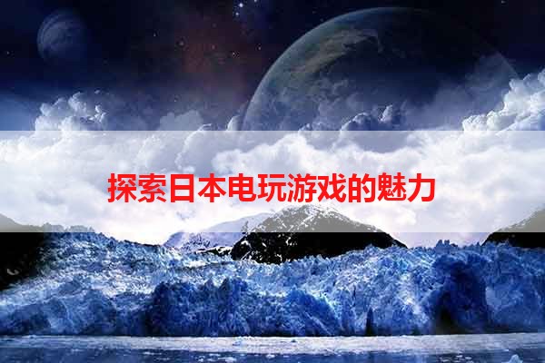 探索日本电玩游戏的魅力