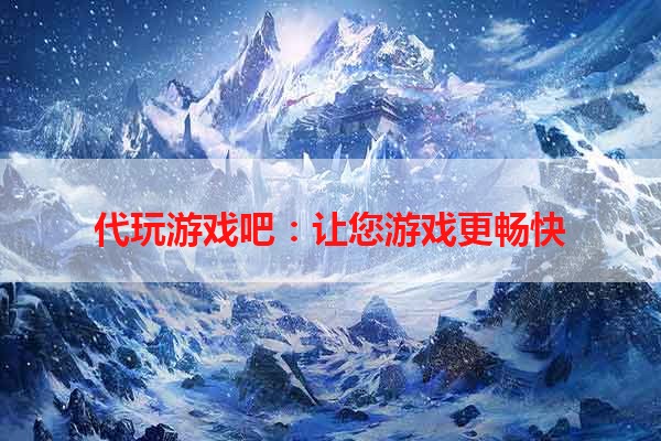 代玩游戏吧：让您游戏更畅快