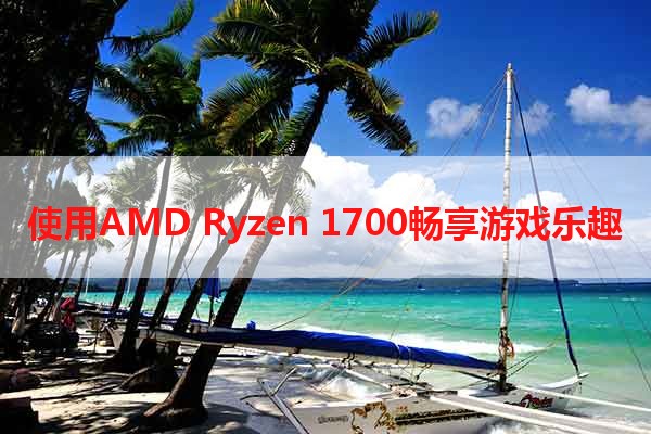 使用AMD Ryzen 1700畅享游戏乐趣